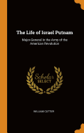 The Life of Israel Putnam: Major-General in the Army of the American Revolution