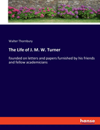 The Life of J. M. W. Turner: Founded on Letters and Papers Furnished by His Friends and Fellow Academicians