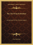 The Life of Jacob Boehme: An Account of His Life and Labors