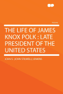 The Life of James Knox Polk: Late President of the United States