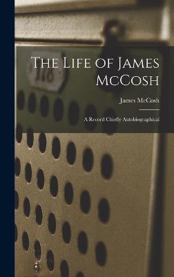 The Life of James McCosh: A Record Chiefly Autobiographical - McCosh, James