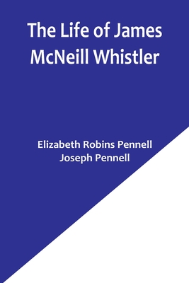 The Life of James McNeill Whistler - Pennell, Elizabeth Robins, and Pennell, Joseph