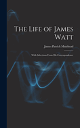 The Life of James Watt: With Selections From His Correspondence