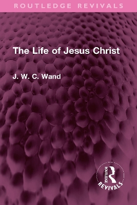 The Life of Jesus Christ - Wand, J. W. C.