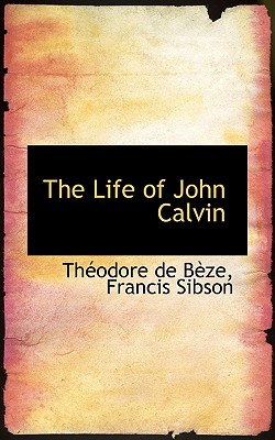 The Life of John Calvin - Bze, Thodore de