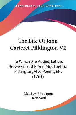 The Life Of John Carteret Pilklington V2: To Which Are Added, Letters Between Lord K And Mrs. Laetitia Pilkington, Also Poems, Etc. (1761) - Pilkington, Matthew, and Swift, Dean (Editor)