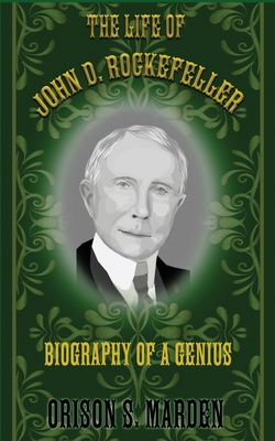 The Life of John D. Rockefeller: Biography of a Genius - Marden, Orison S