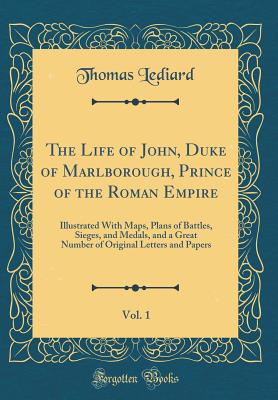 The Life of John, Duke of Marlborough, Prince of the Roman Empire, Vol. 1: Illustrated with Maps, Plans of Battles, Sieges, and Medals, and a Great Number of Original Letters and Papers (Classic Reprint) - Lediard, Thomas