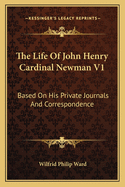 The Life of John Henry Cardinal Newman V1: Based on His Private Journals and Correspondence