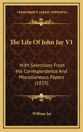 The Life of John Jay V1: With Selections from His Correspondence and Miscellaneous Papers (1833)