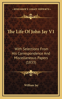 The Life of John Jay V1: With Selections from His Correspondence and Miscellaneous Papers (1833) - Jay, William