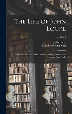 The Life of John Locke: With Extracts From His Correspondence, Journals, and Common-Place Books; Volume 2 - Locke, John, and King, Lord Peter King