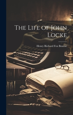 The Life of John Locke - Bourne, Henry Richard Fox