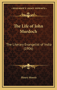 The Life of John Murdoch: The Literary Evangelist of India (1906)