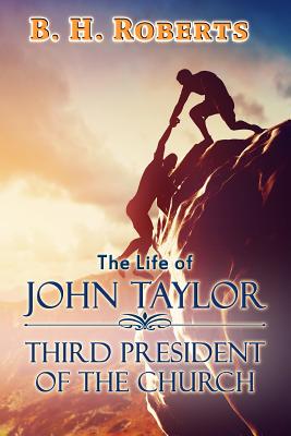 The Life of John Taylor: Third President of the Church - Roberts, B H