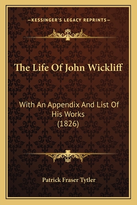 The Life of John Wickliff: With an Appendix and List of His Works (1826) - Tytler, Patrick Fraser