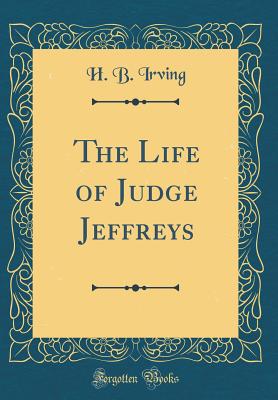 The Life of Judge Jeffreys (Classic Reprint) - Irving, H B