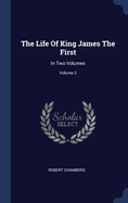 The Life of King James the First: In Two Volumes; Volume 2