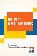 The Life Of Lazarillo De Tormes: His Fortunes & Adversities Translated From The Edition Of 1554 (Printed At Burgos) With A Notice Of The Mendoza Family By Sir Clements Markham, A Short Life Of The Author, Don Diego Hurtado De Mendoza, A Notice Of The...