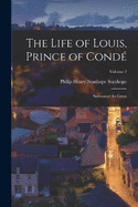 The Life of Louis, Prince of Cond: Surnamed the Great; Volume 2