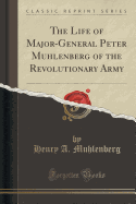 The Life of Major-General Peter Muhlenberg of the Revolutionary Army (Classic Reprint)