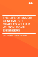 The Life of Major-General Sir Charles William Wilson, Royal Engineers