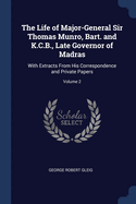 The Life of Major-General Sir Thomas Munro, Bart. and K.C.B., Late Governor of Madras: With Extracts From His Correspondence and Private Papers; Volume 2