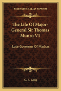 The Life Of Major-General Sir Thomas Munro V1: Late Governor Of Madras