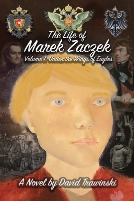 The Life of Marek Zaczek Volume 1: Under the Wings of Eagles - Trawinski, David