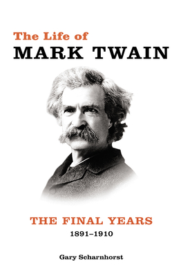 The Life of Mark Twain: The Final Years, 1891-1910 Volume 3 - Scharnhorst, Gary