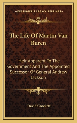 The Life Of Martin Van Buren: Heir Apparent To The Government And The Appointed Successor Of General Andrew Jackson - Crockett, David