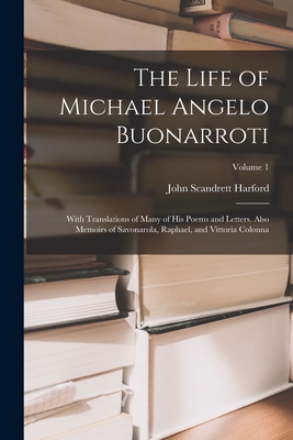The Life of Michael Angelo Buonarroti: With Translations of Many of His Poems and Letters. Also Memoirs of Savonarola, Raphael, and Vittoria Colonna; Volume 1 - Harford, John Scandrett