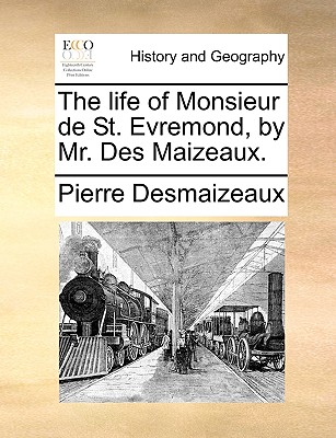 The Life of Monsieur de St. Evremond, by Mr. Des Maizeaux. - Des Maizeaux, Pierre