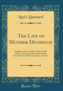 The Life of Mother Duchesne: Religious of the Society of the Sacred Heart of Jesus, and Foundress of the First Houses of That Society in America (Classic Reprint)