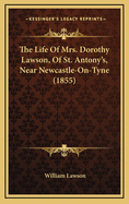 The Life of Mrs. Dorothy Lawson, of St. Antony's, Near Newcastle-On-Tyne (1855)