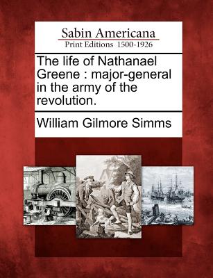 The Life of Nathanael Greene: Major-General in the Army of the Revolution. - Simms, William Gilmore