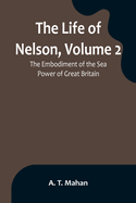 The Life of Nelson, Volume 2: The Embodiment of the Sea Power of Great Britain