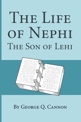 The Life of Nephi: The Son of Lehi - Cannon, George Q