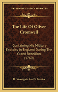 The Life of Oliver Cromwell: Containing His Military Exploits in England During the Grand Rebellion (1760)