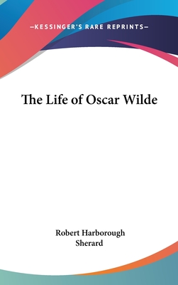 The Life of Oscar Wilde - Sherard, Robert Harborough