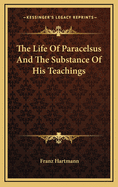 The Life of Paracelsus and the Substance of His Teachings
