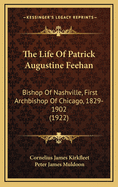 The Life of Patrick Augustine Feehan: Bishop of Nashville, First Archbishop of Chicago, 1829-1902