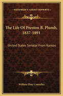 The Life of Preston B. Plumb, 1837-1891: United States Senator from Kansas