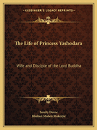 The Life of Princess Yashodara: Wife and Disciple of the Lord Buddha