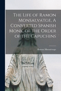 The Life of Ramon Monsalvatge, A Converted Spanish Monk, of the Order of the Capuchins