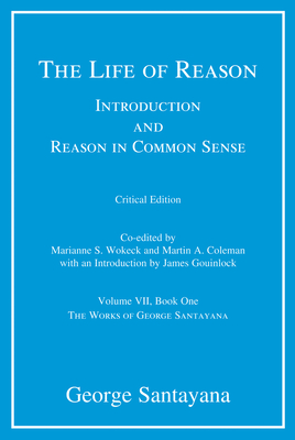 The Life of Reason: Introduction and Reason in Common Sense, Volume VII, Book One - Santayana, George, and Wokeck, Marianne S. (Editor), and Coleman, Martin A. (Editor)