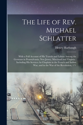 The Life of Rev. Michael Schlatter: With a Full Account of His Travels and Labors Among the Germans in Pennsylvania, New Jersey, Maryland and Virginia: Including His Services As Chaplain in the French and Indian War, and in the War of the Revolution, 171 - Harbaugh, Henry