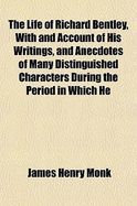 The Life of Richard Bentley, with and Account of His Writings, and Anecdotes of Many Distinguished Characters During the Period in Which He Flourished