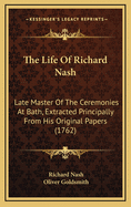 The Life Of Richard Nash: Late Master Of The Ceremonies At Bath, Extracted Principally From His Original Papers (1762)