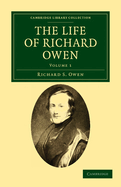The Life of Richard Owen: With the Scientific Portions Revised by C. Davies Sherborn and an Essay on Owen's Position in Anatomical Science by the Right Hon. T. H. Huxley, F.R.S.